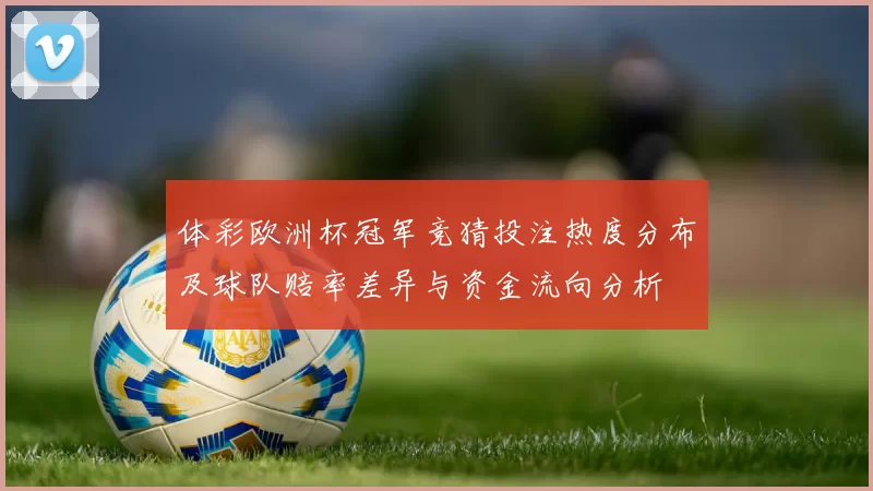 体彩欧洲杯冠军竞猜投注热度分布及球队赔率差异与资金流向分析