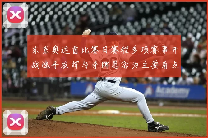 东京奥运首比赛日赛程多项赛事开战选手发挥与夺牌悬念为主要看点