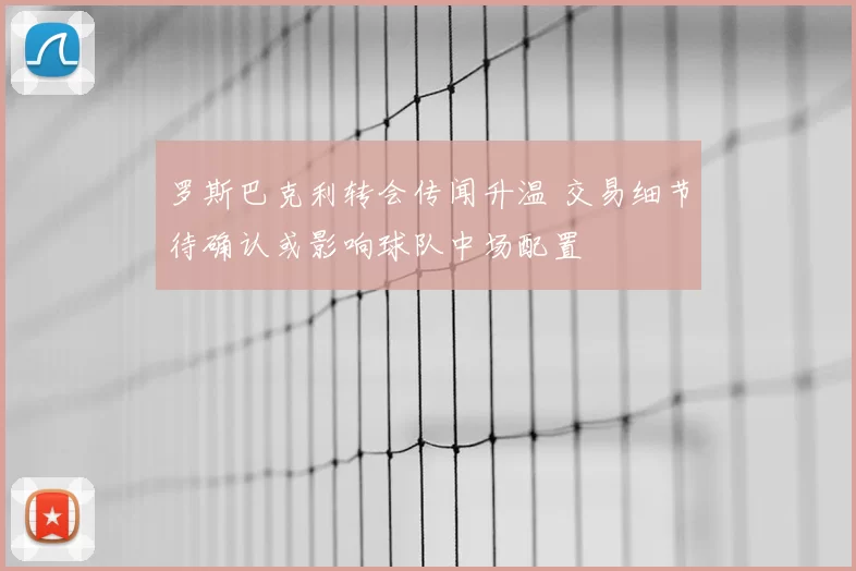 罗斯巴克利转会传闻升温 交易细节待确认或影响球队中场配置