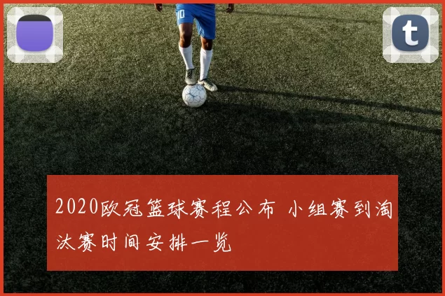 2020欧冠篮球赛程公布 小组赛到淘汰赛时间安排一览