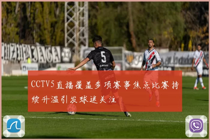 CCTV5直播覆盖多项赛事焦点比赛持续升温引发球迷关注