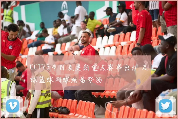 CCTV5节目表更新重点赛事出炉 足球篮球网球轮番登场