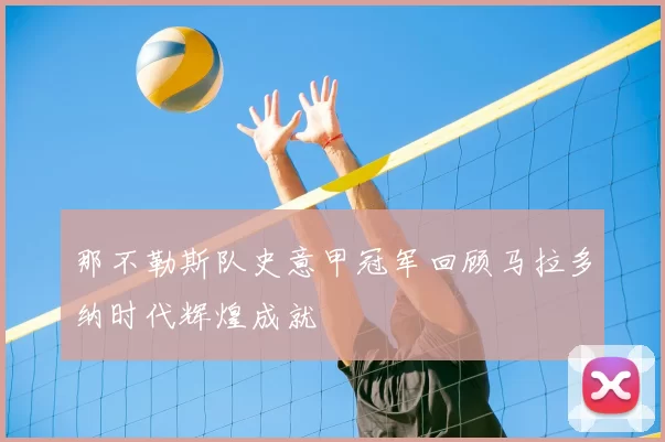 那不勒斯队史意甲冠军回顾马拉多纳时代辉煌成就