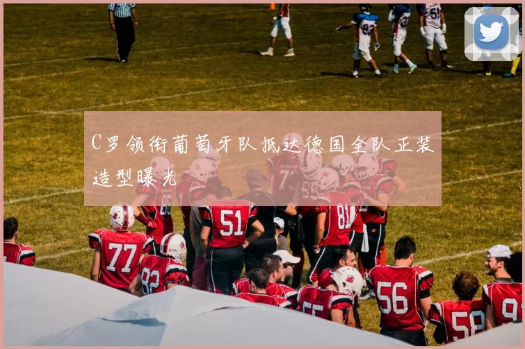 C罗领衔葡萄牙队抵达德国全队正装造型曝光