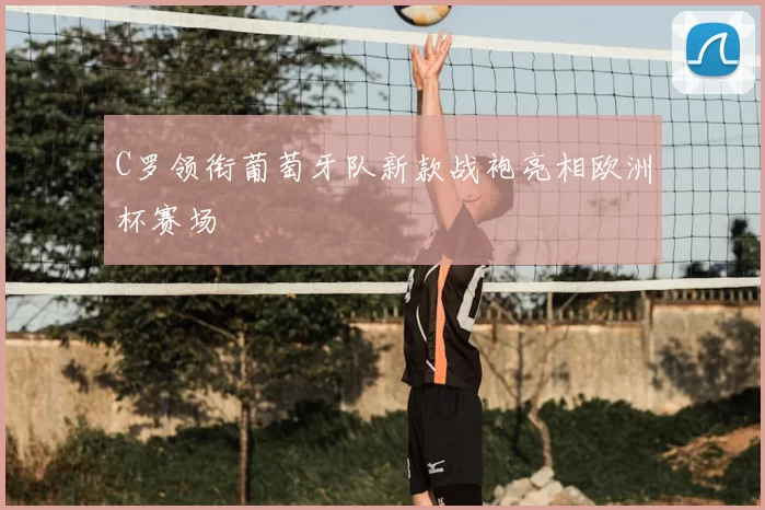 C罗领衔葡萄牙队新款战袍亮相欧洲杯赛场
