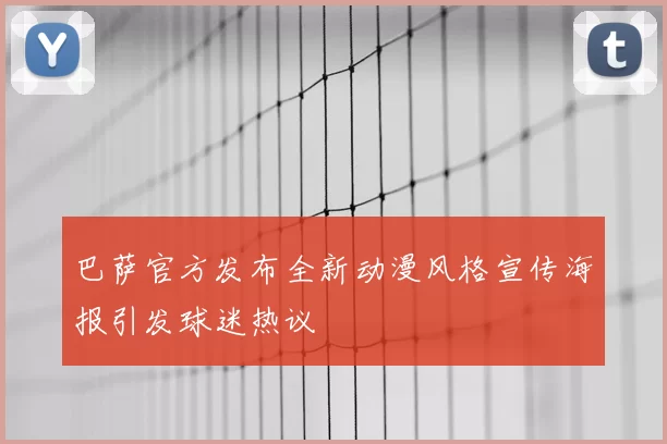 巴萨官方发布全新动漫风格宣传海报引发球迷热议