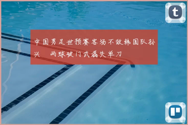 中国男足世预赛客场不敌韩国队孙兴慜两球破门武磊失单刀