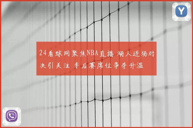 24看球网聚焦NBA直播 湖人连场对决引关注 季后赛席位争夺升温
