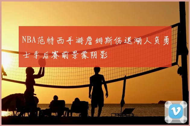 NBA范特西手游詹姆斯伤退湖人负勇士季后赛前景蒙阴影