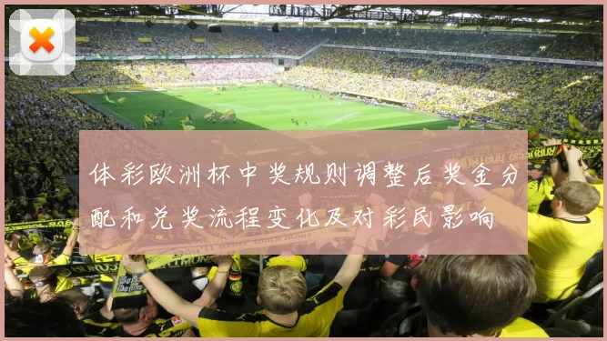 体彩欧洲杯中奖规则调整后奖金分配和兑奖流程变化及对彩民影响