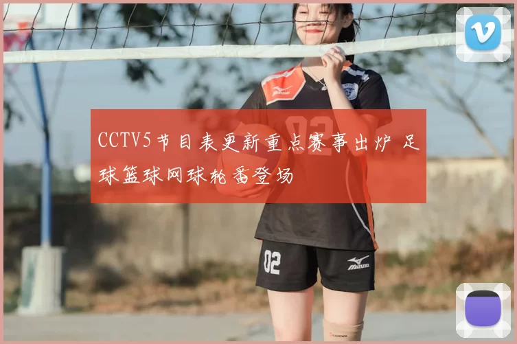 CCTV5节目表更新重点赛事出炉 足球篮球网球轮番登场