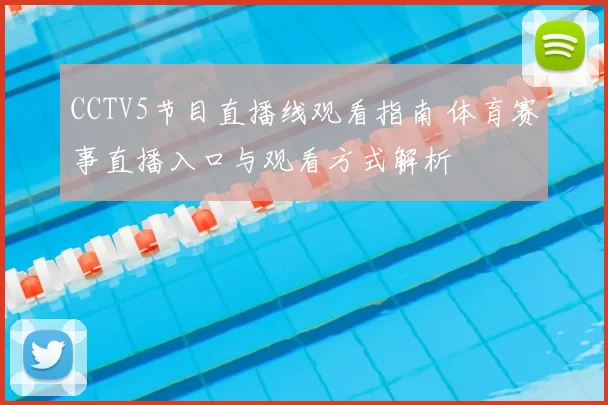 CCTV5节目直播线观看指南 体育赛事直播入口与观看方式解析