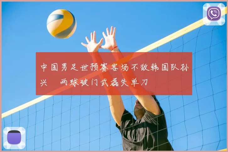 中国男足世预赛客场不敌韩国队孙兴慜两球破门武磊失单刀