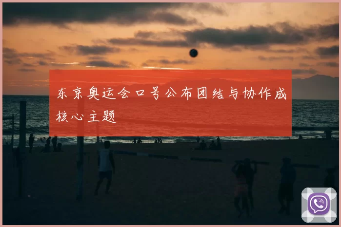 东京奥运会口号公布团结与协作成核心主题