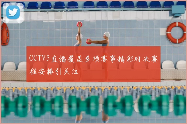 CCTV5直播覆盖多项赛事精彩对决赛程安排引关注