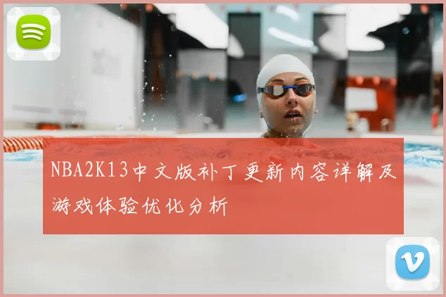 NBA2K13中文版补丁更新内容详解及游戏体验优化分析