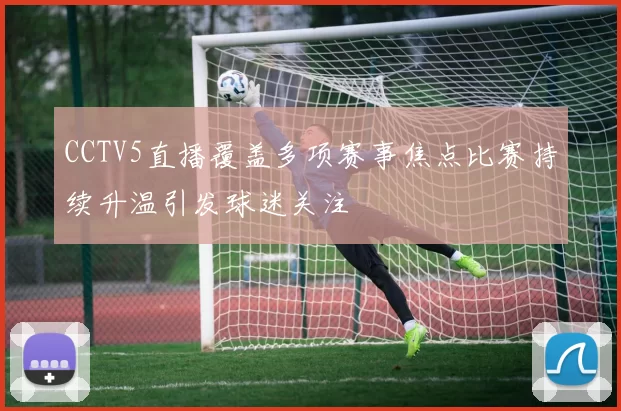 CCTV5直播覆盖多项赛事焦点比赛持续升温引发球迷关注