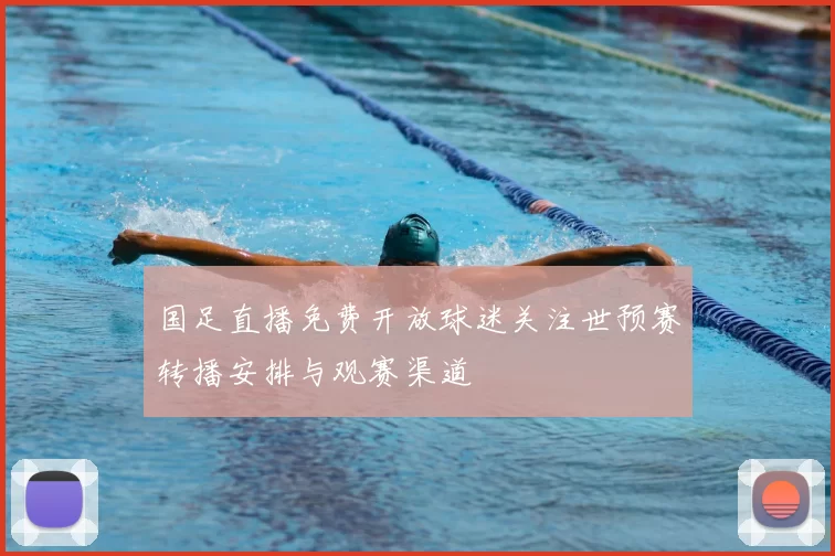 国足直播免费开放球迷关注世预赛转播安排与观赛渠道