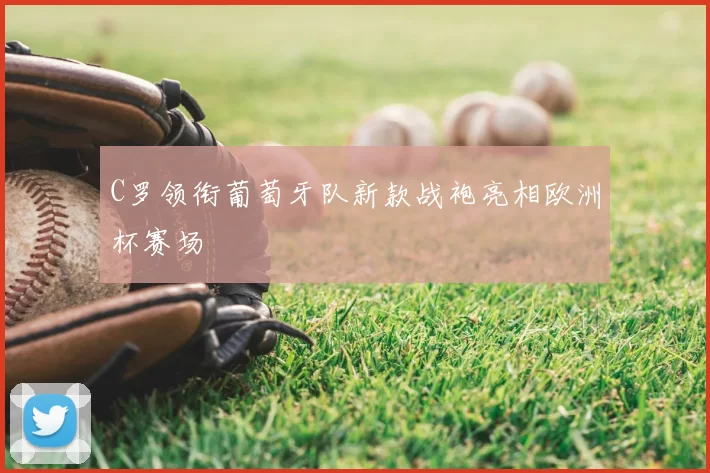 C罗领衔葡萄牙队新款战袍亮相欧洲杯赛场