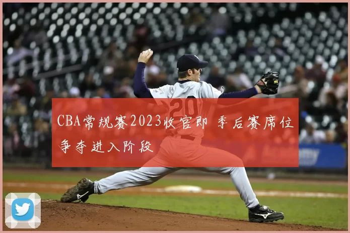 CBA常规赛2023收官即 季后赛席位争夺进入阶段