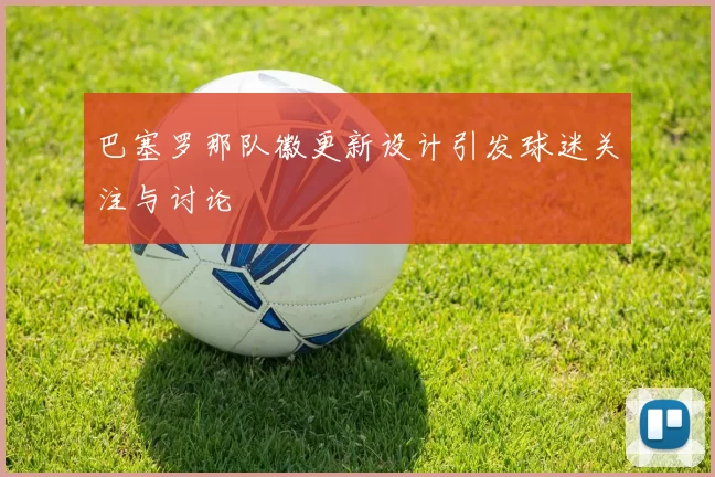 巴塞罗那队徽更新设计引发球迷关注与讨论