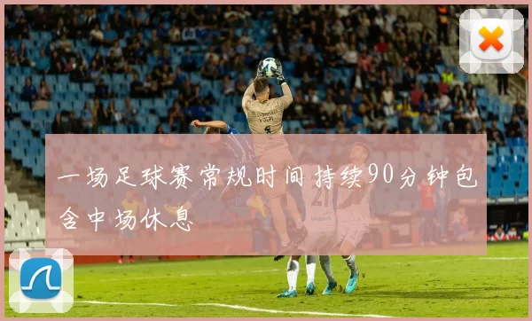 一场足球赛常规时间持续90分钟包含中场休息