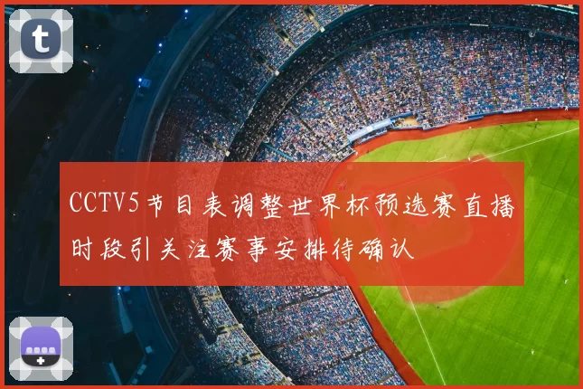 CCTV5节目表调整世界杯预选赛直播时段引关注赛事安排待确认