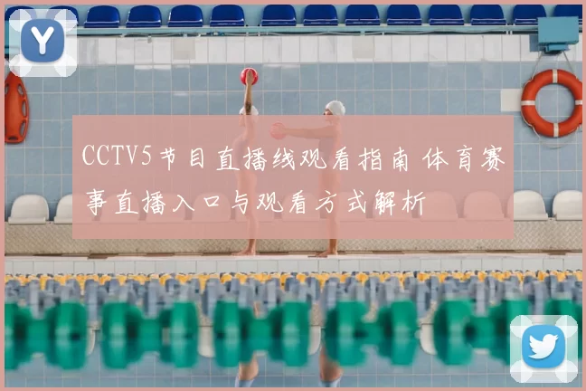 CCTV5节目直播线观看指南 体育赛事直播入口与观看方式解析