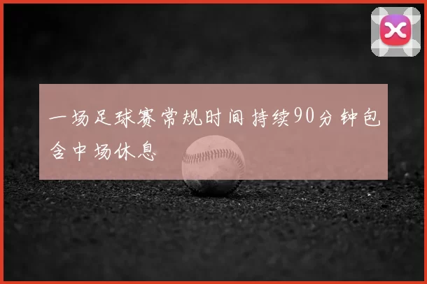 一场足球赛常规时间持续90分钟包含中场休息