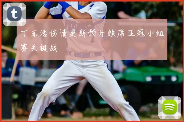 丁东浩伤情更新预计缺席亚冠小组赛关键战
