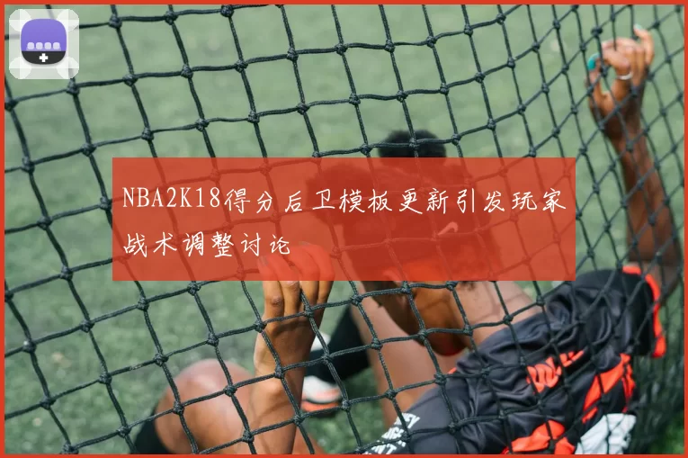 NBA2K18得分后卫模板更新引发玩家战术调整讨论