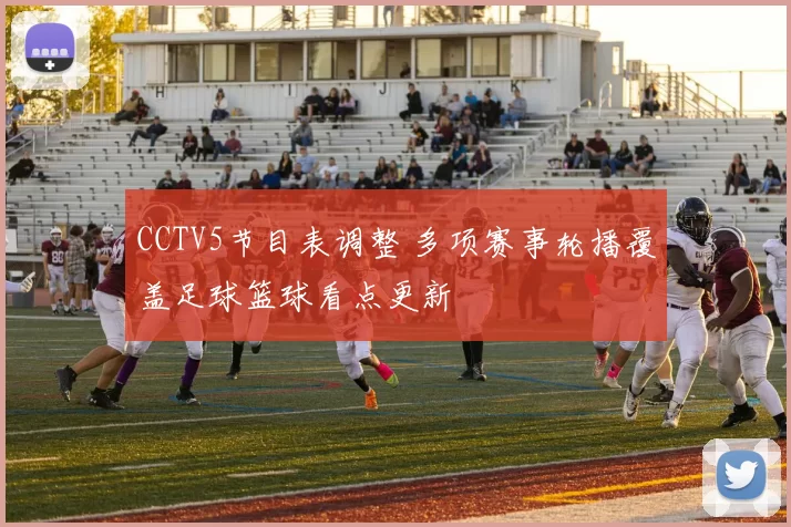 CCTV5节目表调整 多项赛事轮播覆盖足球篮球看点更新