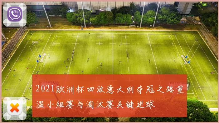 2021欧洲杯回放意大利夺冠之路重温小组赛与淘汰赛关键进球