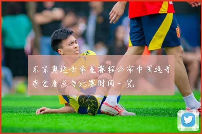 东京奥运会举重赛程公布中国选手夺金看点与比赛时间一览