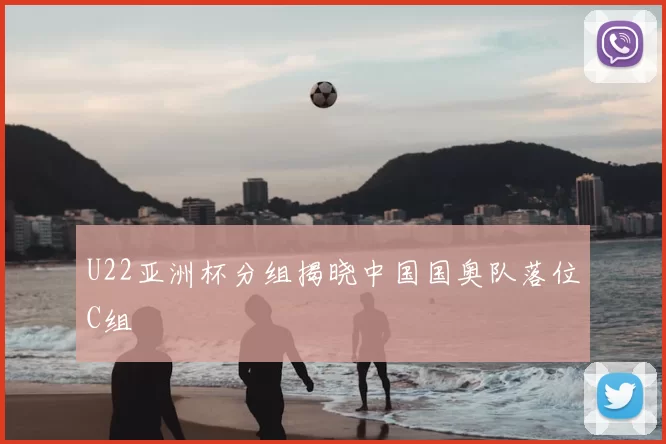 U22亚洲杯分组揭晓中国国奥队落位C组