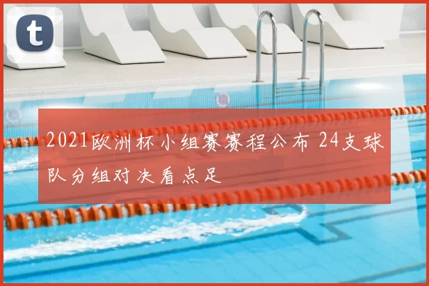 2021欧洲杯小组赛赛程公布 24支球队分组对决看点足