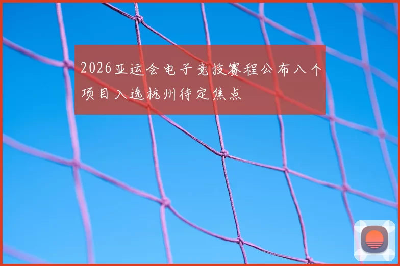 2026亚运会电子竞技赛程公布八个项目入选杭州待定焦点
