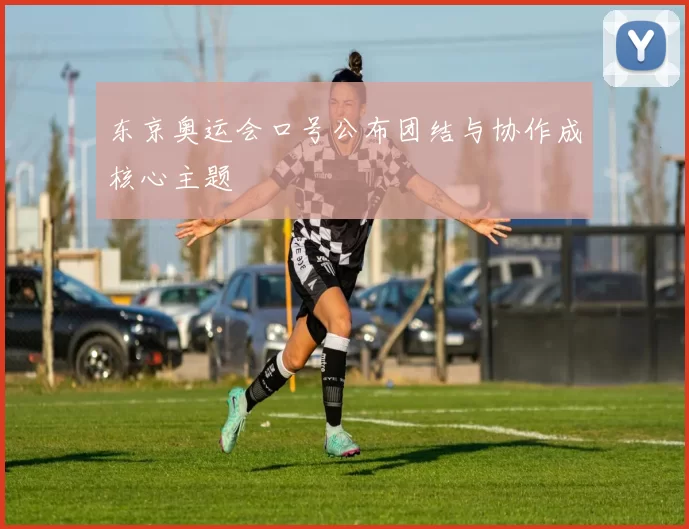 东京奥运会口号公布团结与协作成核心主题