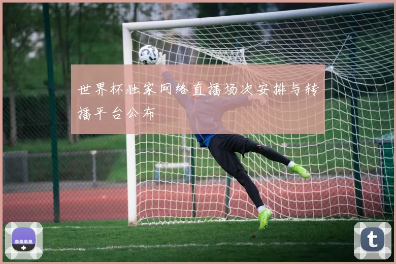 世界杯独家网络直播场次安排与转播平台公布