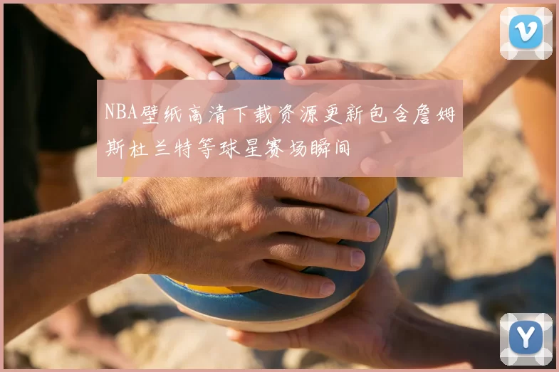 NBA壁纸高清下载资源更新包含詹姆斯杜兰特等球星赛场瞬间