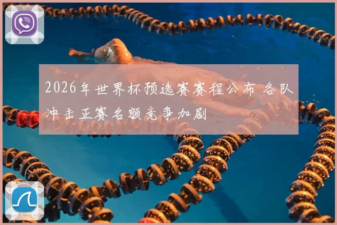 2026年世界杯预选赛赛程公布 各队冲击正赛名额竞争加剧