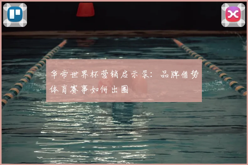 华帝世界杯营销启示录:品牌借势体育赛事如何出圈