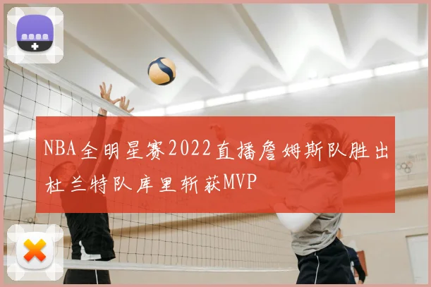 NBA全明星赛2022直播詹姆斯队胜出杜兰特队库里斩获MVP