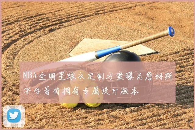 NBA全明星球衣定制方案曝光詹姆斯字母哥将拥有专属设计版本