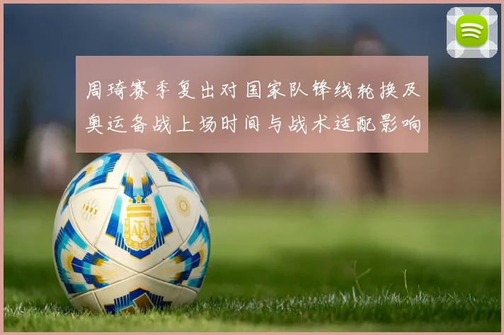 周琦赛季复出对国家队锋线轮换及奥运备战上场时间与战术适配影响