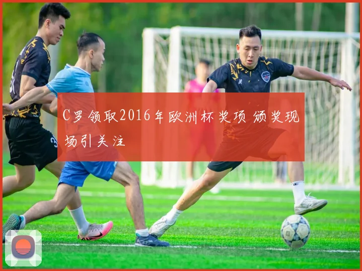 C罗领取2016年欧洲杯奖项 颁奖现场引关注