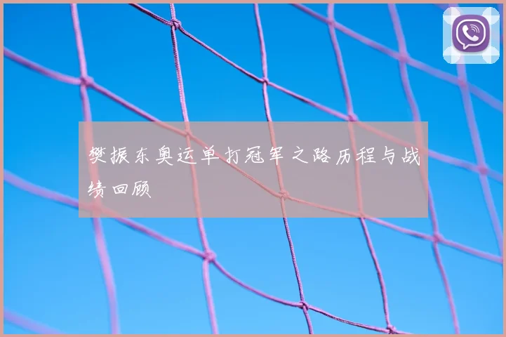 樊振东奥运单打冠军之路历程与战绩回顾