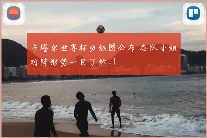 卡塔尔世界杯分组图公布 各队小组对阵形势一目了然_1