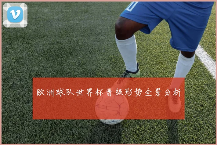 欧洲球队世界杯晋级形势全景分析
