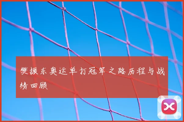 樊振东奥运单打冠军之路历程与战绩回顾